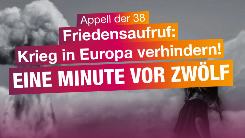 APPELL DER 38: Eine Minute vor Zwölf – Einen großen europäischen Krieg verhindern!